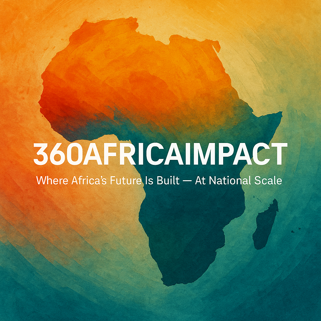 360AFRICAIMPACT Where Africa’s Future Is Built — At National Scale